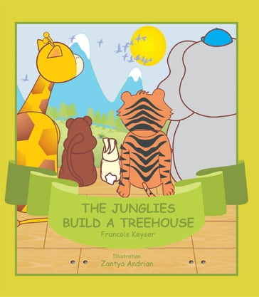 The Junglies Build a Treehouse - Francois Keyser