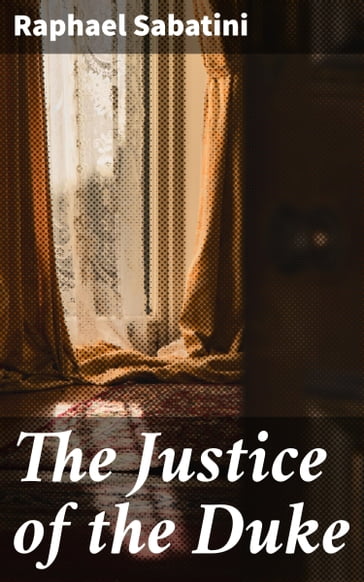 The Justice of the Duke - Raphael Sabatini