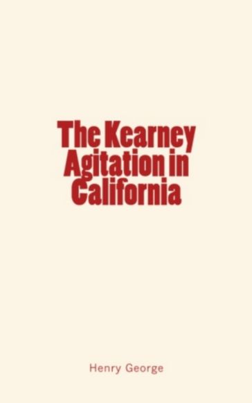 The Kearney Agitation in California - Henry George