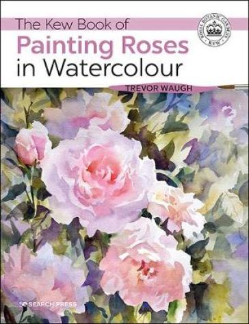 The Kew Book of Painting Roses in Watercolour - Trevor Waugh