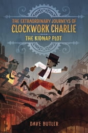 The Kidnap Plot (The Extraordinary Journeys of Clockwork Charlie)