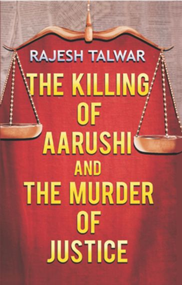 The Killing Of Aarushi And The Murder Of Justice - Rajesh Talwar