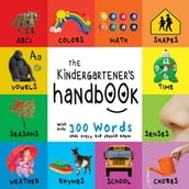 The Kindergartener s Handbook: ABC s, Vowels, Math, Shapes, Colors, Time, Senses, Rhymes, Science, and Chores, with 300 Words that every Kid should Know (Engage Early Readers: Children s Learning Books)