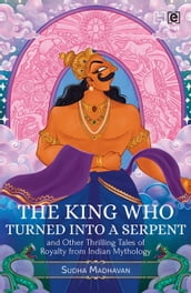 The King Who Turned into a Serpent and Other Thrilling Tales of Royalty from Indian Mythology
