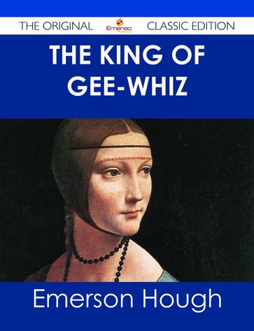 The King of Gee-Whiz - The Original Classic Edition - Emerson Hough