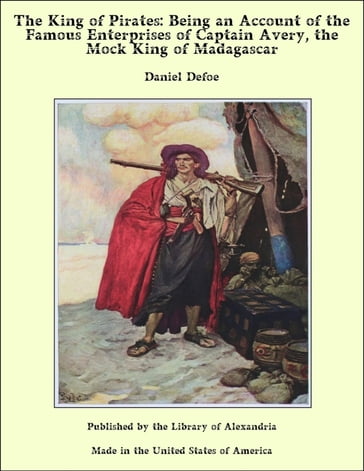 The King of Pirates: Being an Account of the Famous Enterprises of Captain Avery, the Mock King of Madagascar - Daniel Defoe