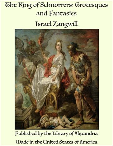 The King of Schnorrers: Grotesques and Fantasies - Israel Zangwill