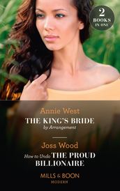 The King s Bride By Arrangement / How To Undo The Proud Billionaire: The King s Bride by Arrangement (Sovereigns and Scandals) / How to Undo the Proud Billionaire (Mills & Boon Modern)
