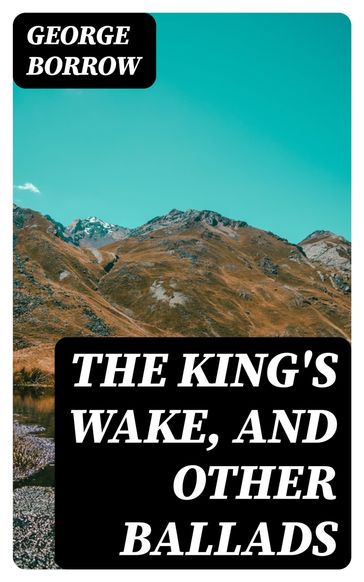 The King's Wake, and Other Ballads - George Borrow