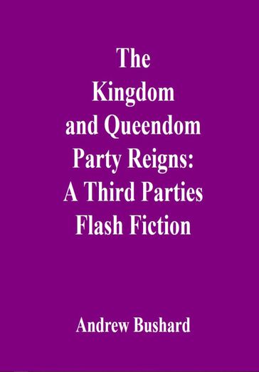 The Kingdom and Queendom Party Reigns: A Third Parties Flash Fiction - Andrew Bushard