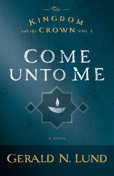 The Kingdom and the Crown, Volume 2: Come Unto Me - Gerald N. Lund