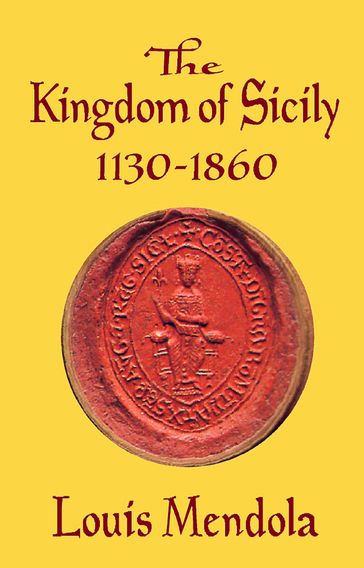 The Kingdom of Sicily 1130-1860 - Louis Mendola