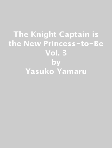 The Knight Captain is the New Princess-to-Be Vol. 3 - Yasuko Yamaru