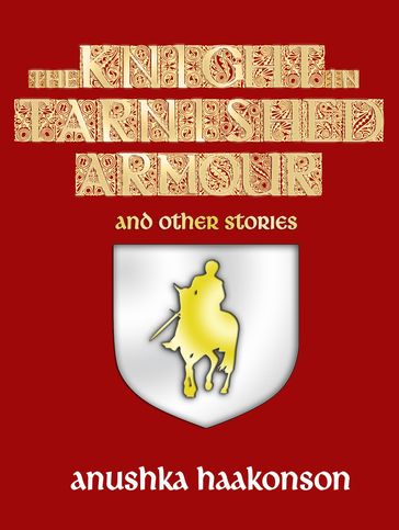 The Knight In Tarnished Armour and Other Stories - Anushka Haakonson