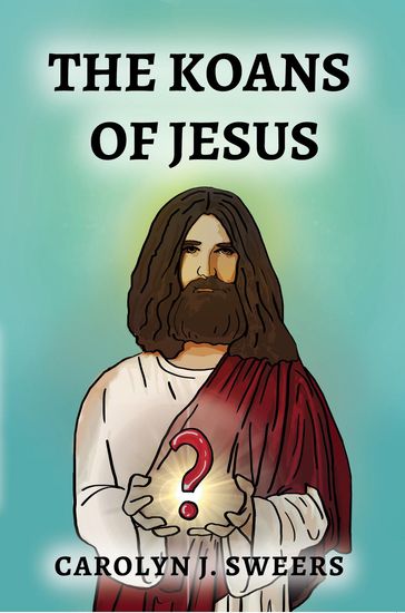 The Koans of Jesus - Carolyn J Sweers