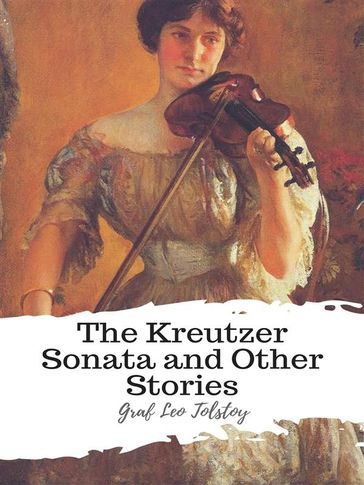 The Kreutzer Sonata and Other Stories - Graf Leo Tolstoy