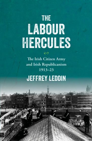 The 'Labour Hercules': The Irish Citizen Army and Irish Republicanism, 191323 - Jeffrey Leddin