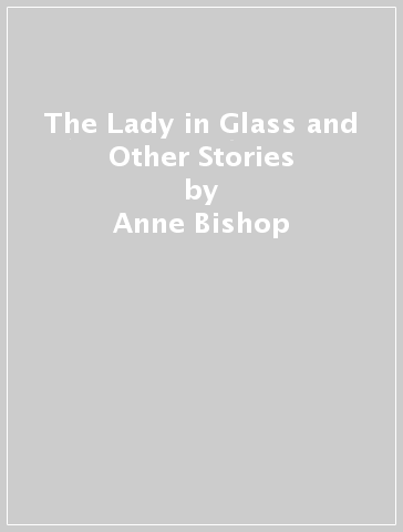 The Lady in Glass and Other Stories - Anne Bishop