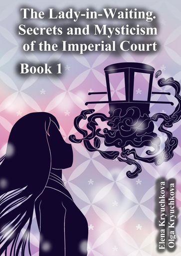 The Lady-in-Waiting. Secrets and Mysticism of the Imperial Court. Book 1 - Elena Kryuchkova - Olga Kryuchkova