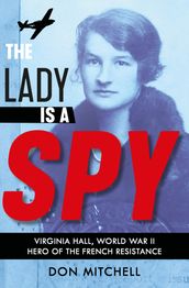 The Lady is a Spy: Virginia Hall, World War II s Most Dangerous Secret Agent
