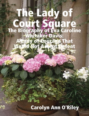 The Lady of Court Square: The Biography of Eva Caroline Whitaker Davis: A Lady of Courage That Would Not Accept Defeat - Owner-Author Carolyn Ann O