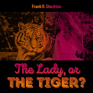 The Lady, or the Tiger - Frank R. Stockton
