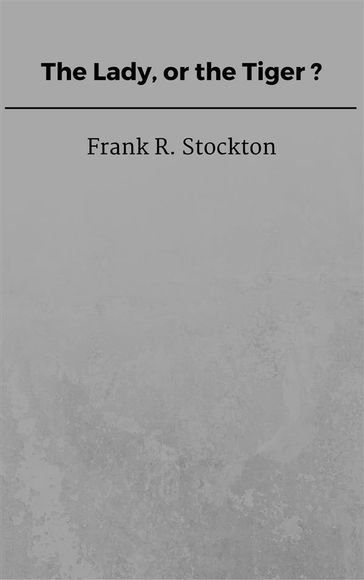 The Lady, or the Tiger? - Frank R. Stockton