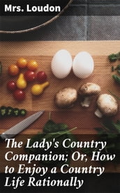 The Lady s Country Companion; Or, How to Enjoy a Country Life Rationally