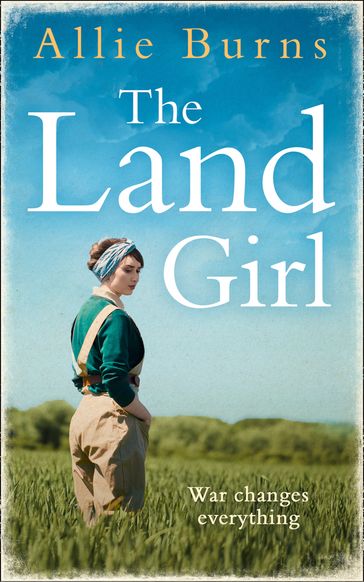 The Land Girl: An unforgettable historical novel of love and hope - Allie Burns