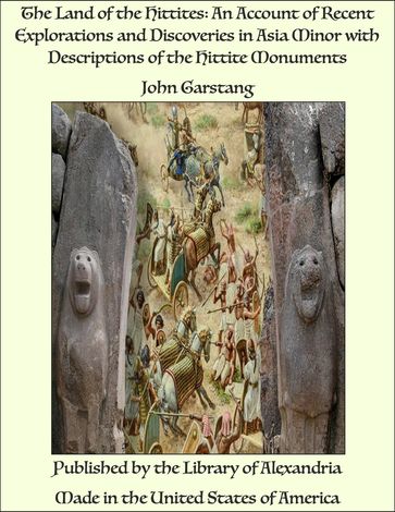 The Land of the Hittites: An Account of Recent Explorations and Discoveries in Asia Minor with Descriptions of the Hittite Monuments - John Garstang