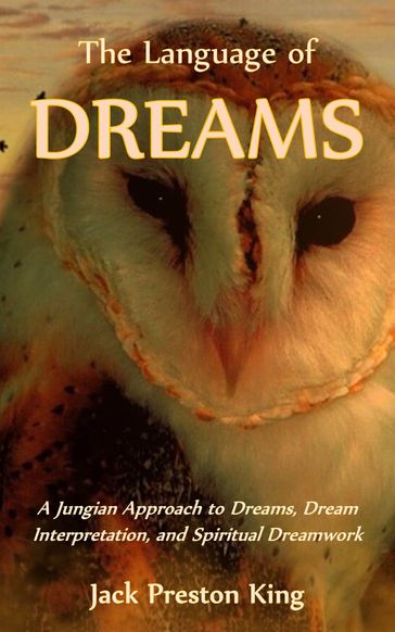 The Language of Dreams: A Jungian Approach to Dreams, Dream Interpretation, and Spiritual Dreamwork - Jack Preston King