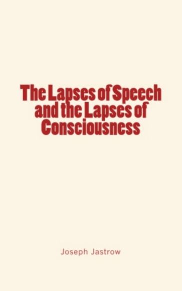 The Lapses of Speech and the Lapses of Consciousness - Joseph Jastrow
