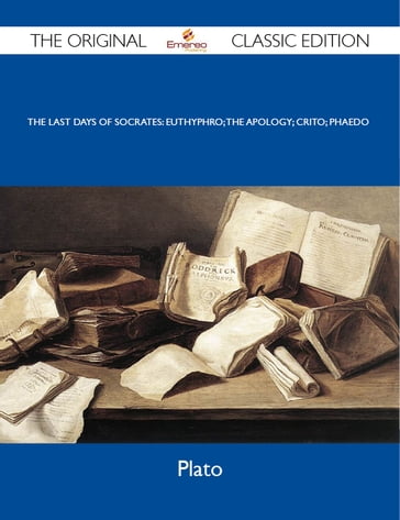 The Last Days of Socrates: Euthyphro; The Apology; Crito; Phaedo - The Original Classic Edition - Plato Plato