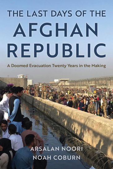 The Last Days of the Afghan Republic - Arsalan Noori - Noah Coburn