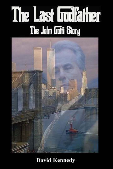 The Last Godfather The John Gotti Story - David Kennedy