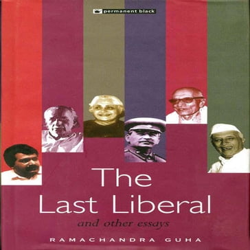 The Last Liberal and Other Essays - Ramachandra Guha