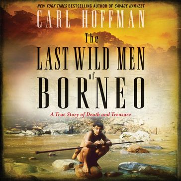 The Last Wild Men of Borneo - Carl Hoffman