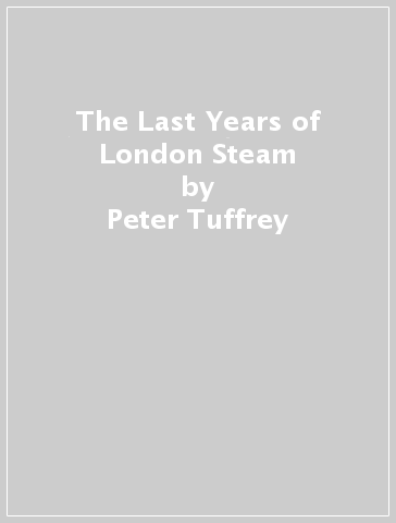 The Last Years of London Steam - Peter Tuffrey
