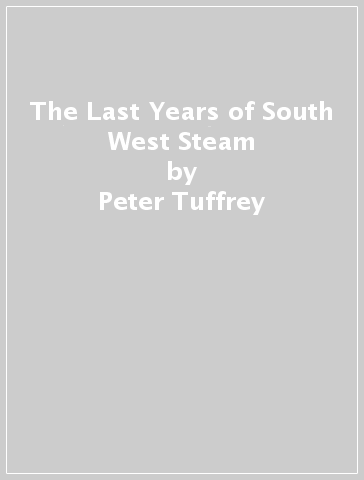 The Last Years of South West Steam - Peter Tuffrey