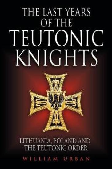 The Last Years of the Teutonic Knights - William Urban