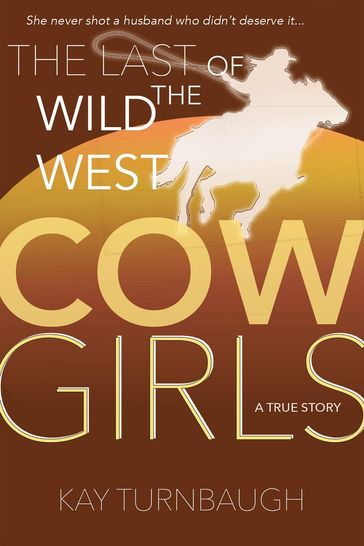 The Last of the Wild West Cowgirls: A True Story - Kay Turnbaugh