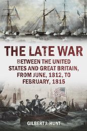 The Late War, between the United States and Great Britain, from June, 1812, to February, 1815