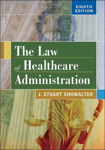 The Law of Healthcare Administration, Eighth Edition - Stuart Showalter