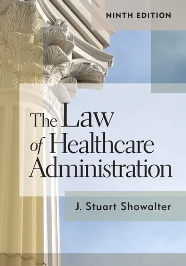 The Law of Healthcare Administration, Ninth Edition - Stuart Showalter