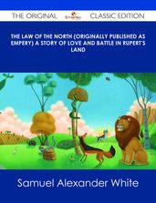 The Law of the North (Originally published as Empery) A Story of Love and Battle in Rupert s Land - The Original Classic Edition