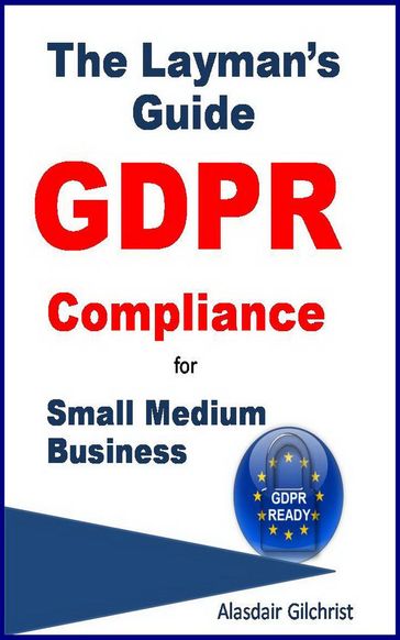 The Layman's Guide GDPR Compliance for Small Medium Business - alasdair gilchrist