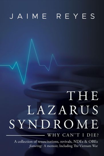 The Lazarus Syndrome: Why Can't I Die? A collection of resuscitations, revivals, NDEs & OBEs Featuring - Jaime Reyes