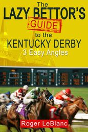 The Lazy Bettor s Guide to the Kentucky Derby: 3 Easy Angles