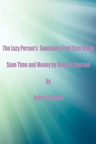 The Lazy Person's Swimming Pool Care Guide - Jeffrey Schulte