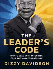 The Leader s Code: How To Lead With Integrity, Courage, And Compassion